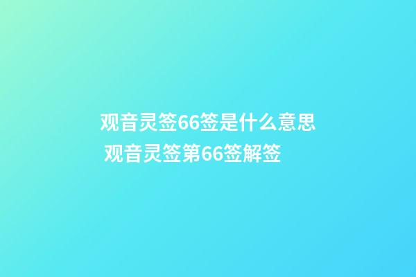 观音灵签66签是什么意思 观音灵签第66签解签